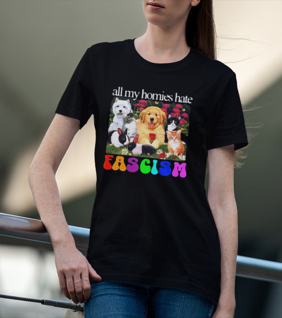 All My Homies Hate Fascism Puppies Kittens Rabbits Flowers T-Shirt
