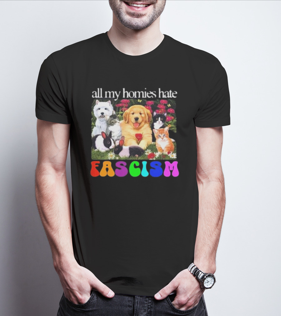 All My Homies Hate Fascism Puppies Kittens Rabbits Flowers T-Shirt