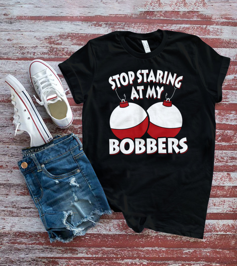 Stop Staring At My Bobbers Fishing Bobbers T-Shirt
