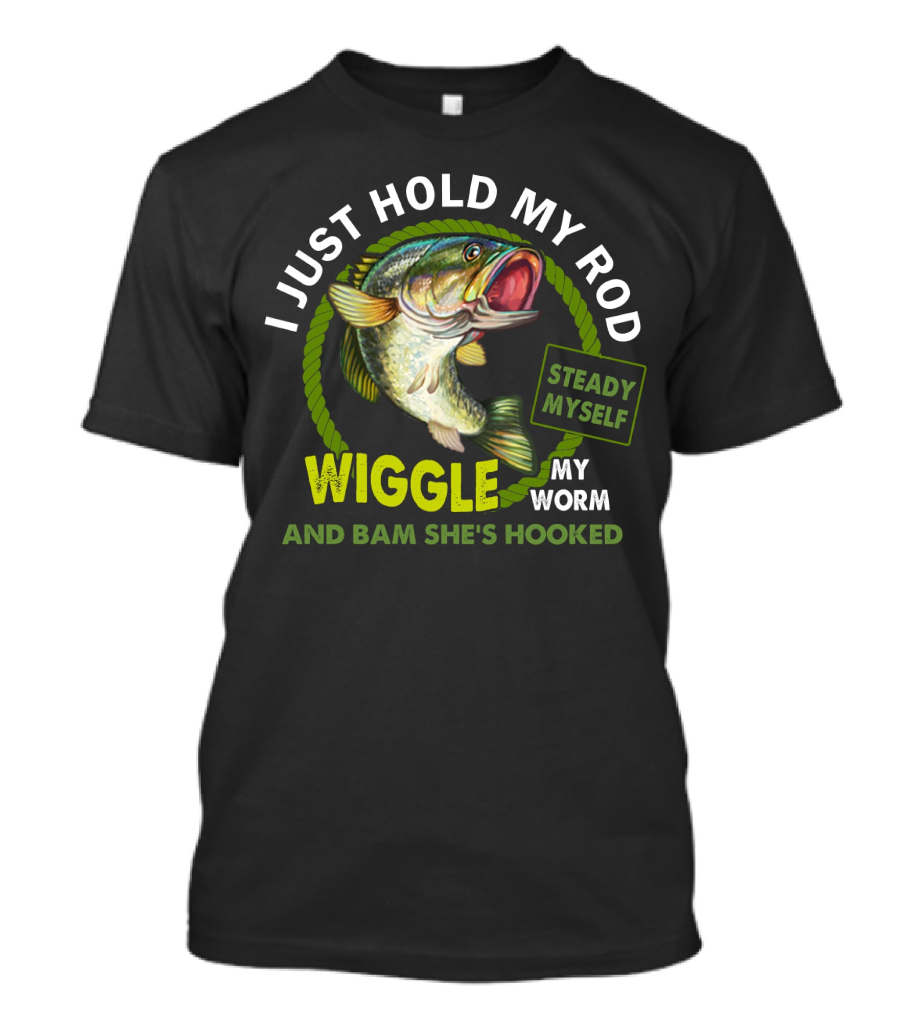 I Just Hold My Rod Wiggle My Worm And Bam She's Hooked Steady Myself T-Shirt