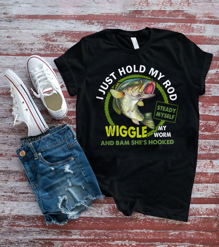 I Just Hold My Rod Wiggle My Worm And Bam She's Hooked Steady Myself T-Shirt