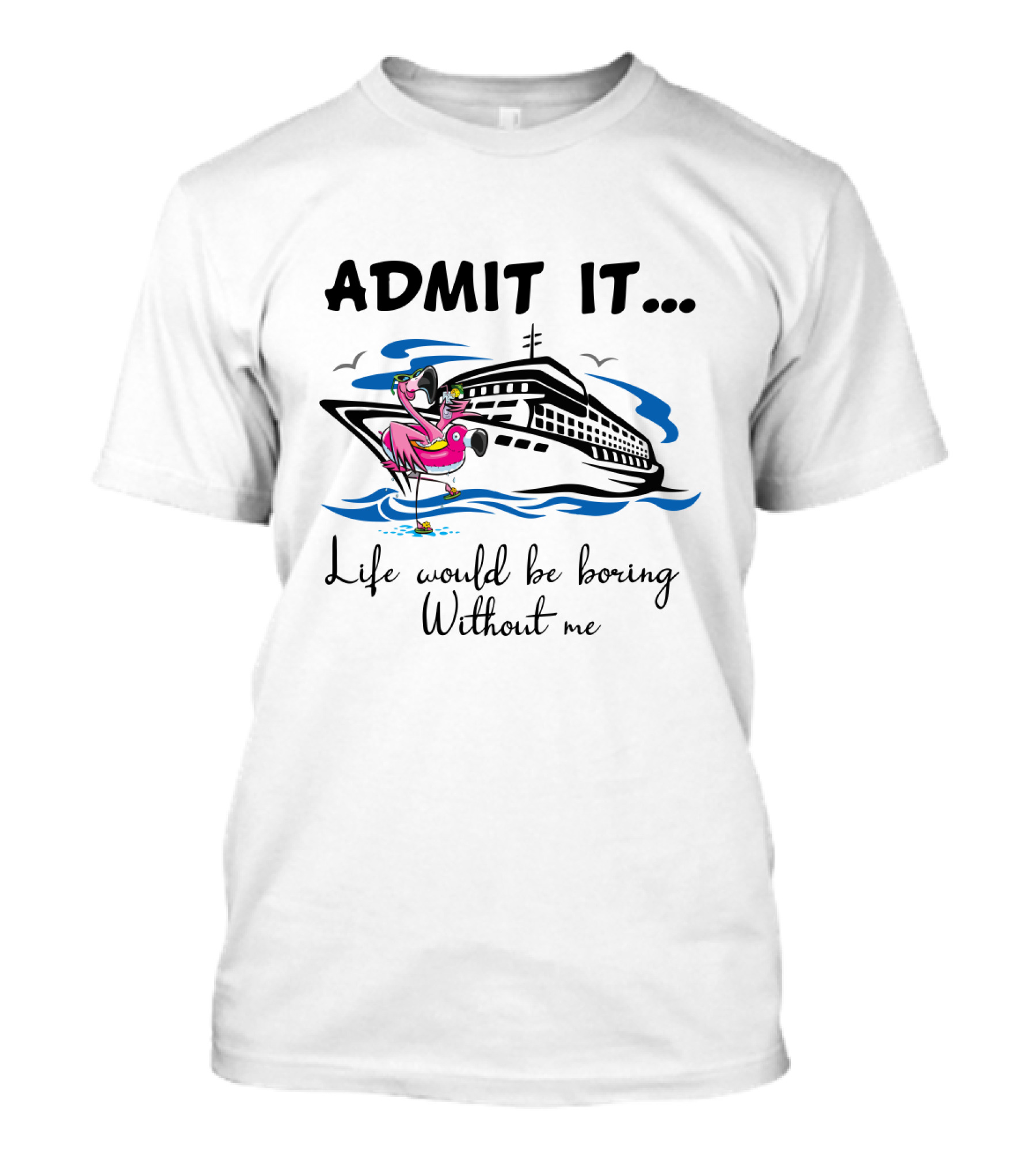 Admit It Life Would Be Boring Without Me Flamingo Cruise Ship Adventure T-Shirt
