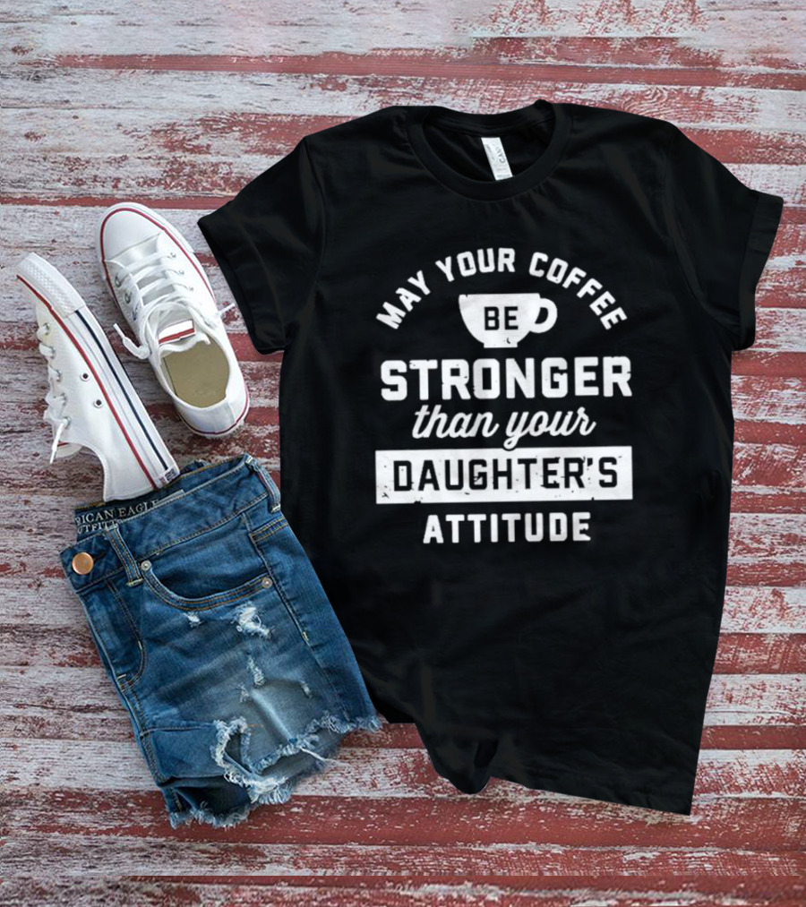Mom May Your Coffee Be Stronger Than Your Daughter's Attitude T-Shirt