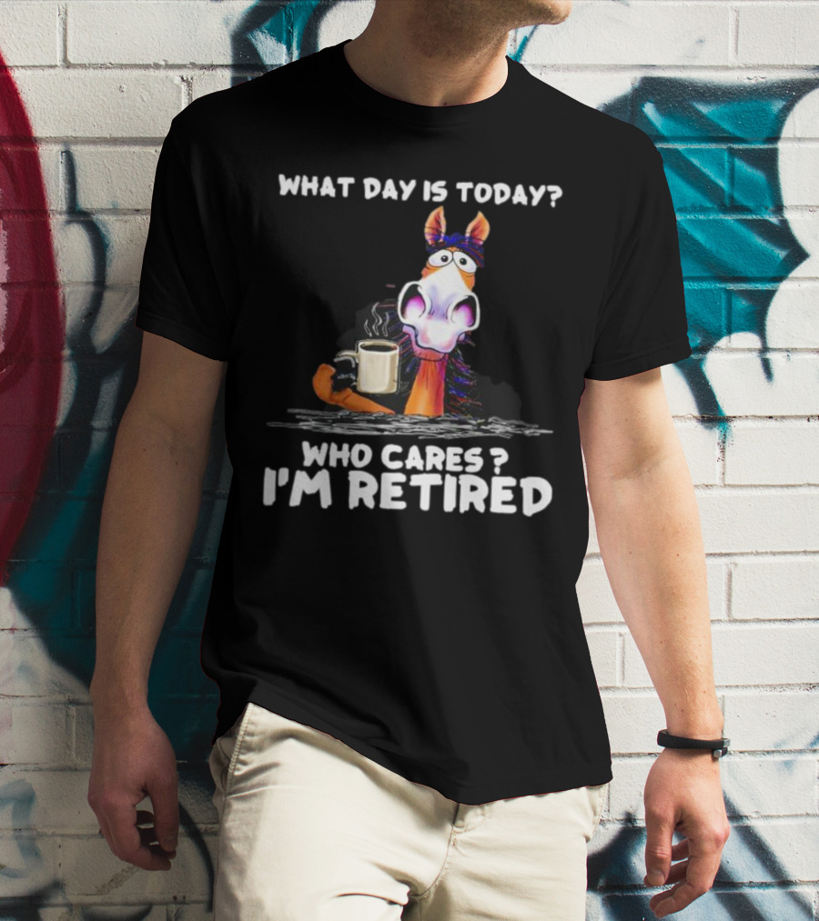 What Day Is Today Who Cares I'm Retired Horse Coffee T-Shirt