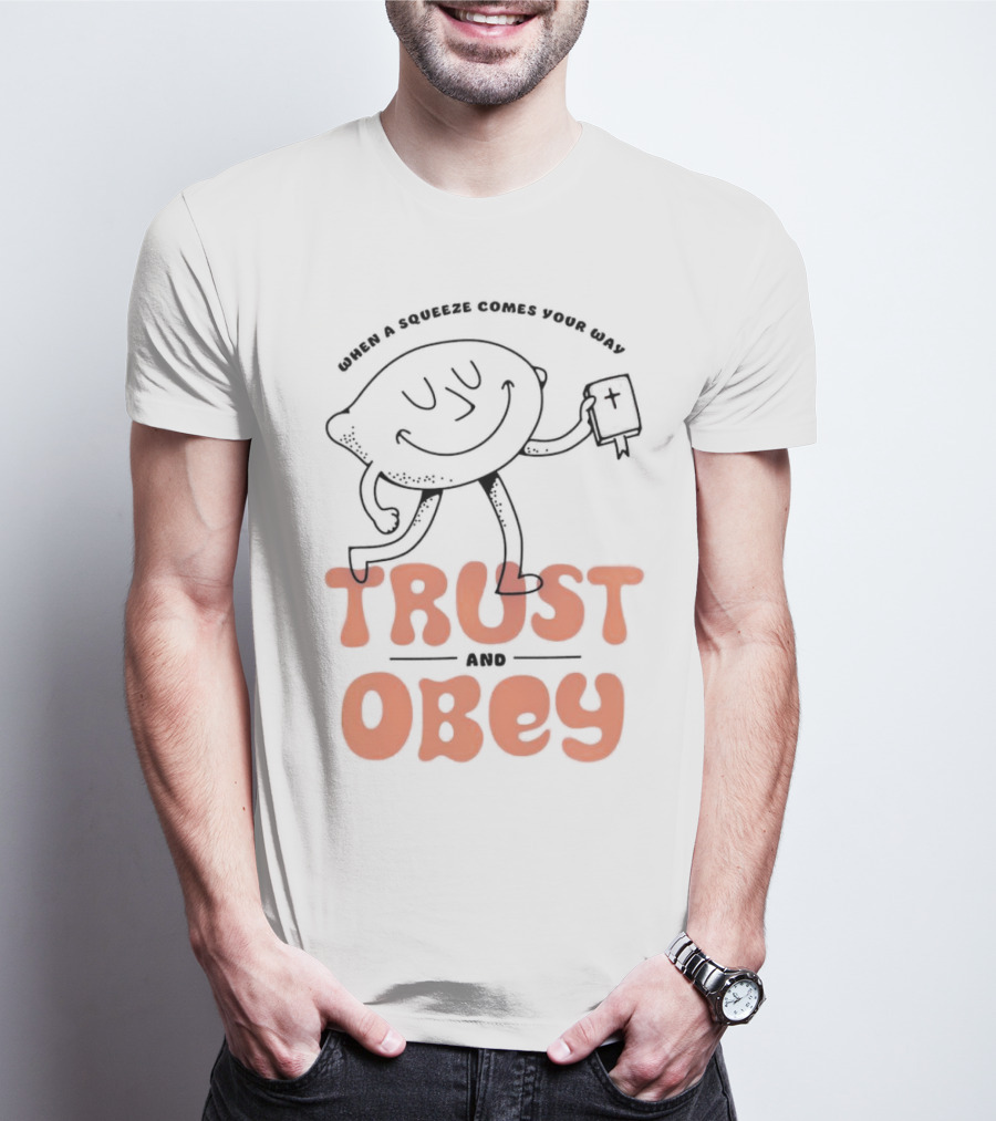 When A Squeeze Comes Your Way Trust And Obey Lemon Character T-Shirt