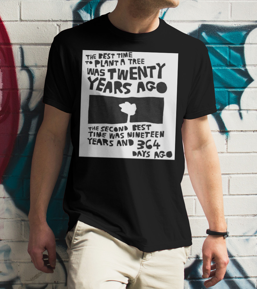 The Best Time To Plant A Tree Was Twenty Years Ago The Second Best Time Was Nineteen Years And 364 Days Ago T-Shirt