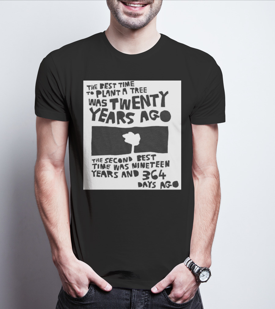 The Best Time To Plant A Tree Was Twenty Years Ago The Second Best Time Was Nineteen Years And 364 Days Ago T-Shirt