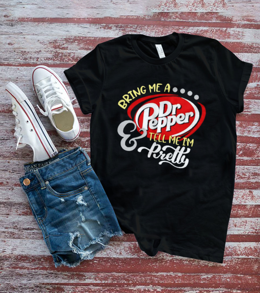 Bring Me A Dr Pepper Tell Me I'm Pretty Dr Pepper T-Shirt