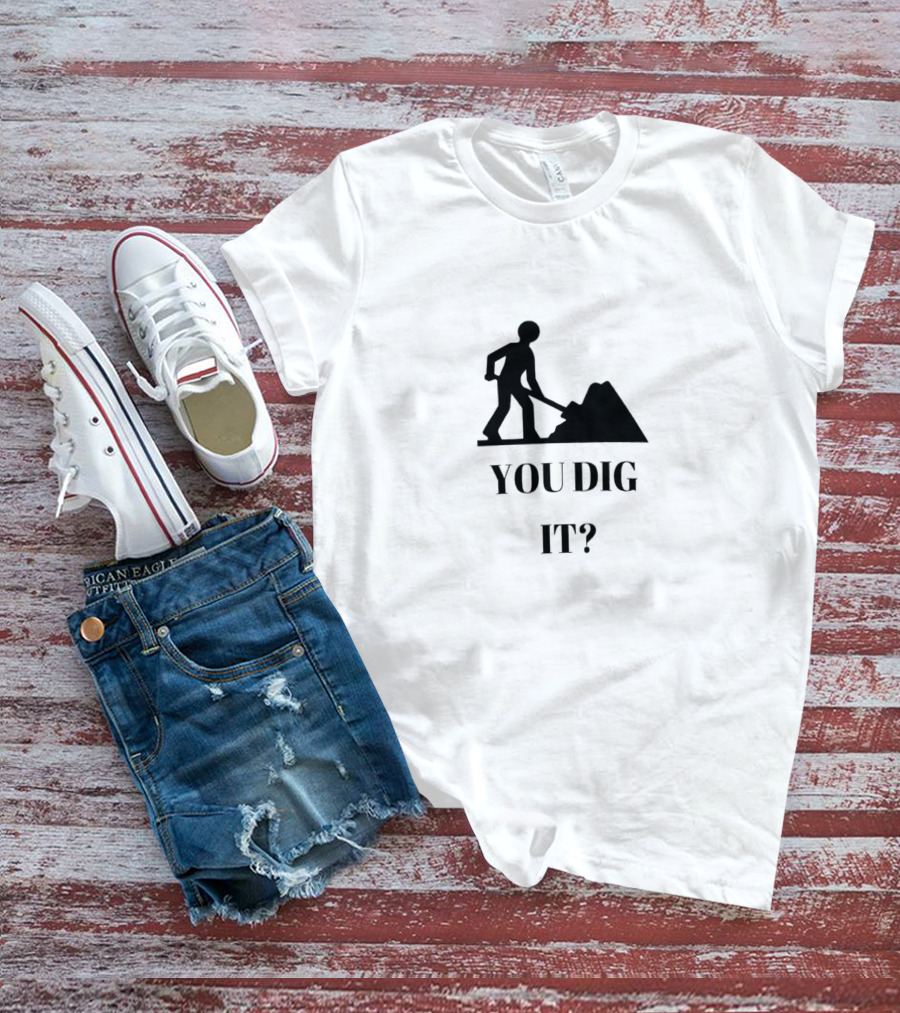 You Dig It Shovel Worker T-Shirt