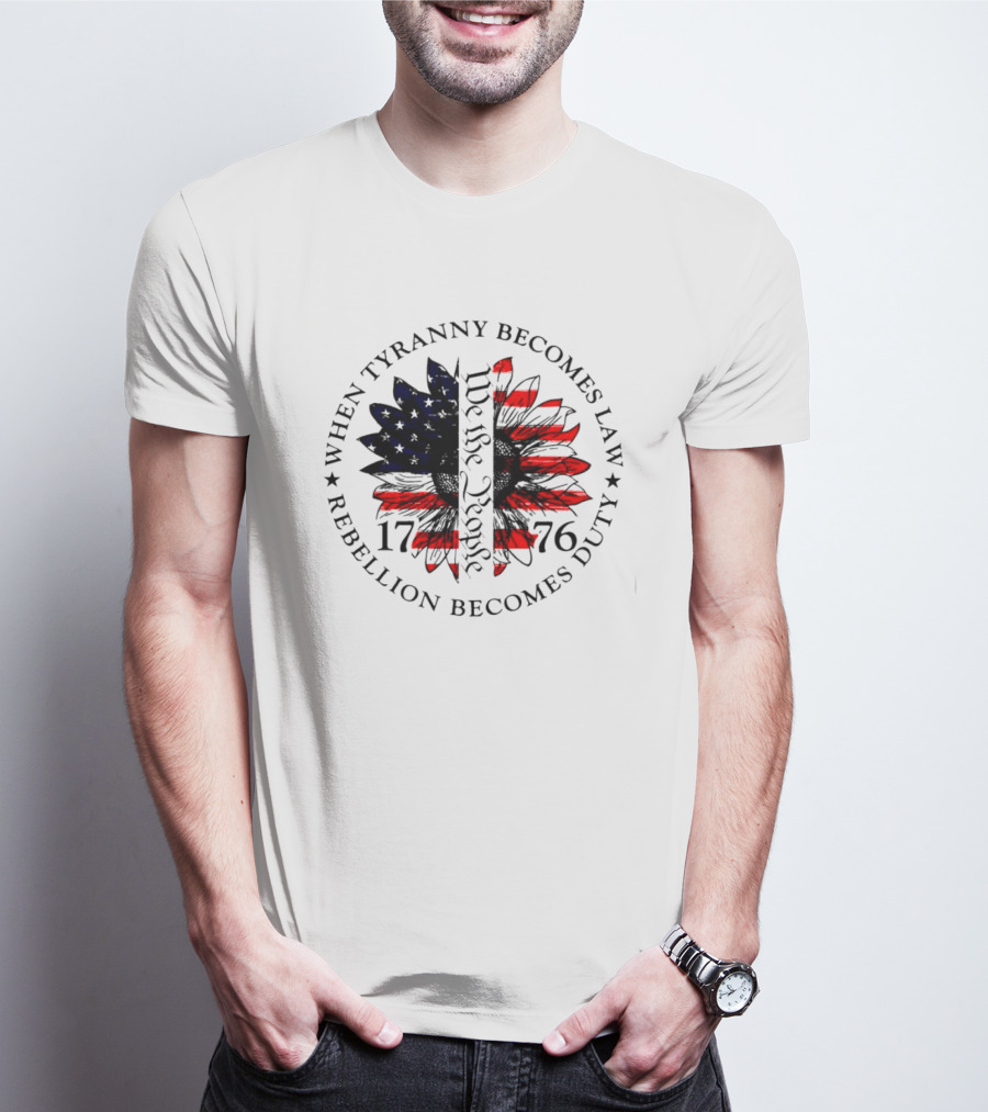 When Tyranny Becomes Law Rebellion Becomes Duty We The People 1776 American Flag Sunflower T-Shirt