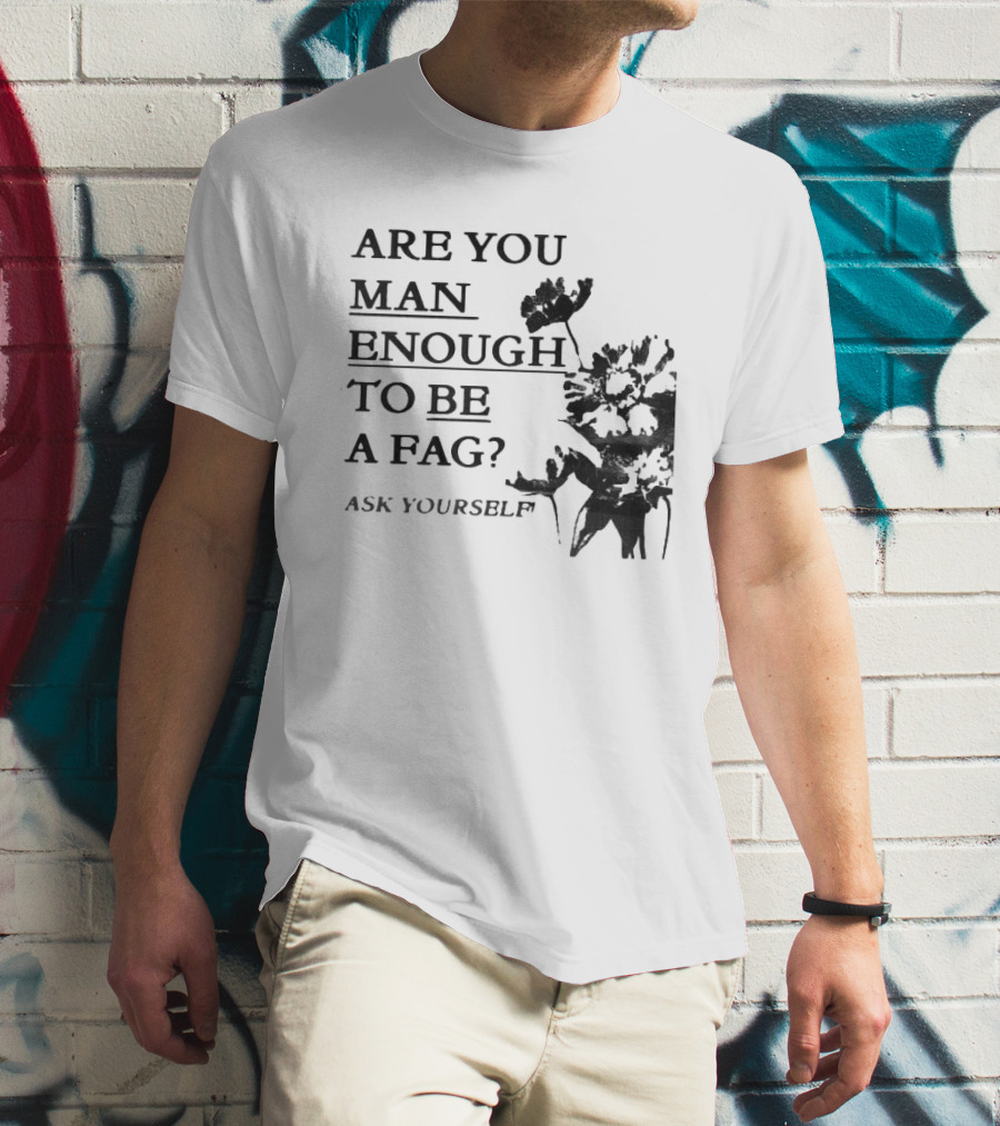 Are You Man Enough To Be A Fag Ask Yourself Bold Text With Floral T-Shirt