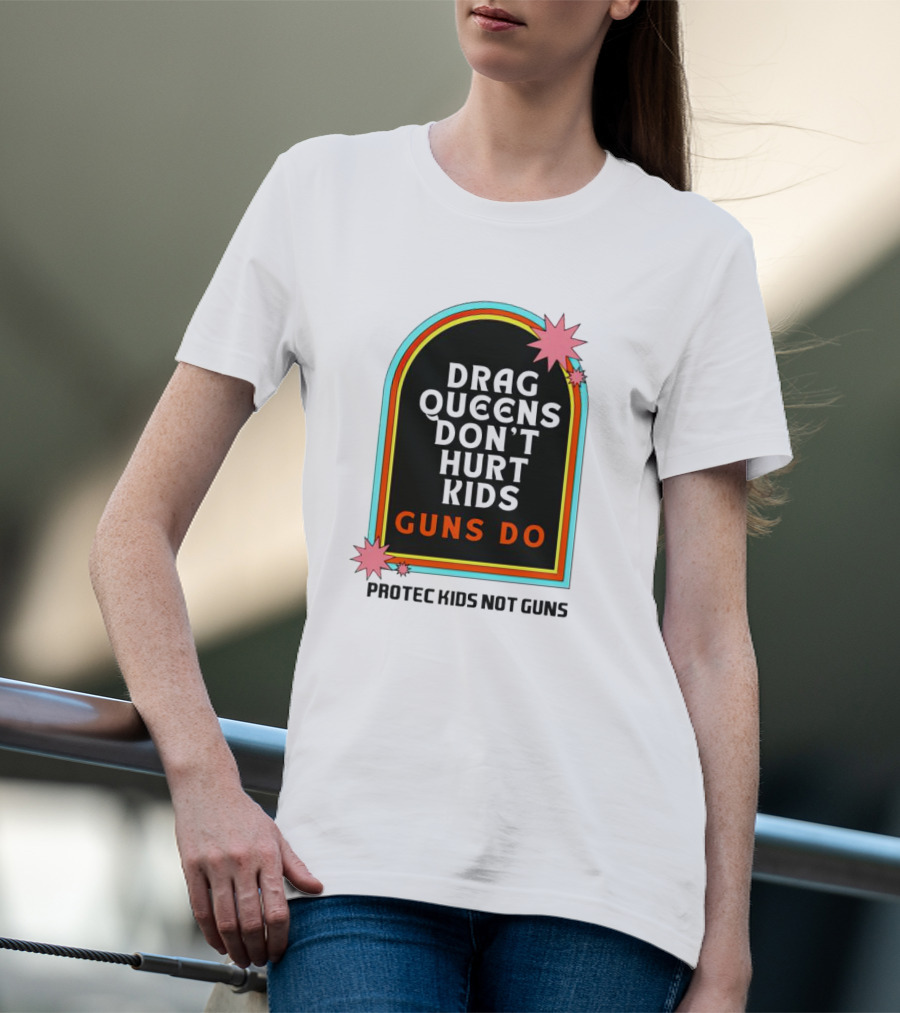 Drag Queens Don’t Hurt Kids Guns Do Protec Kids Not Guns T-Shirt