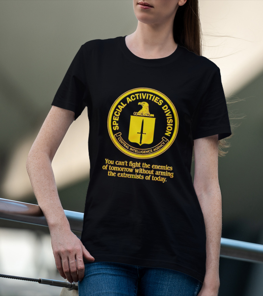 Special Activities Division Central Intelligence Agency Enemies Of Tomorrow Arming Extremists Today T-Shirt