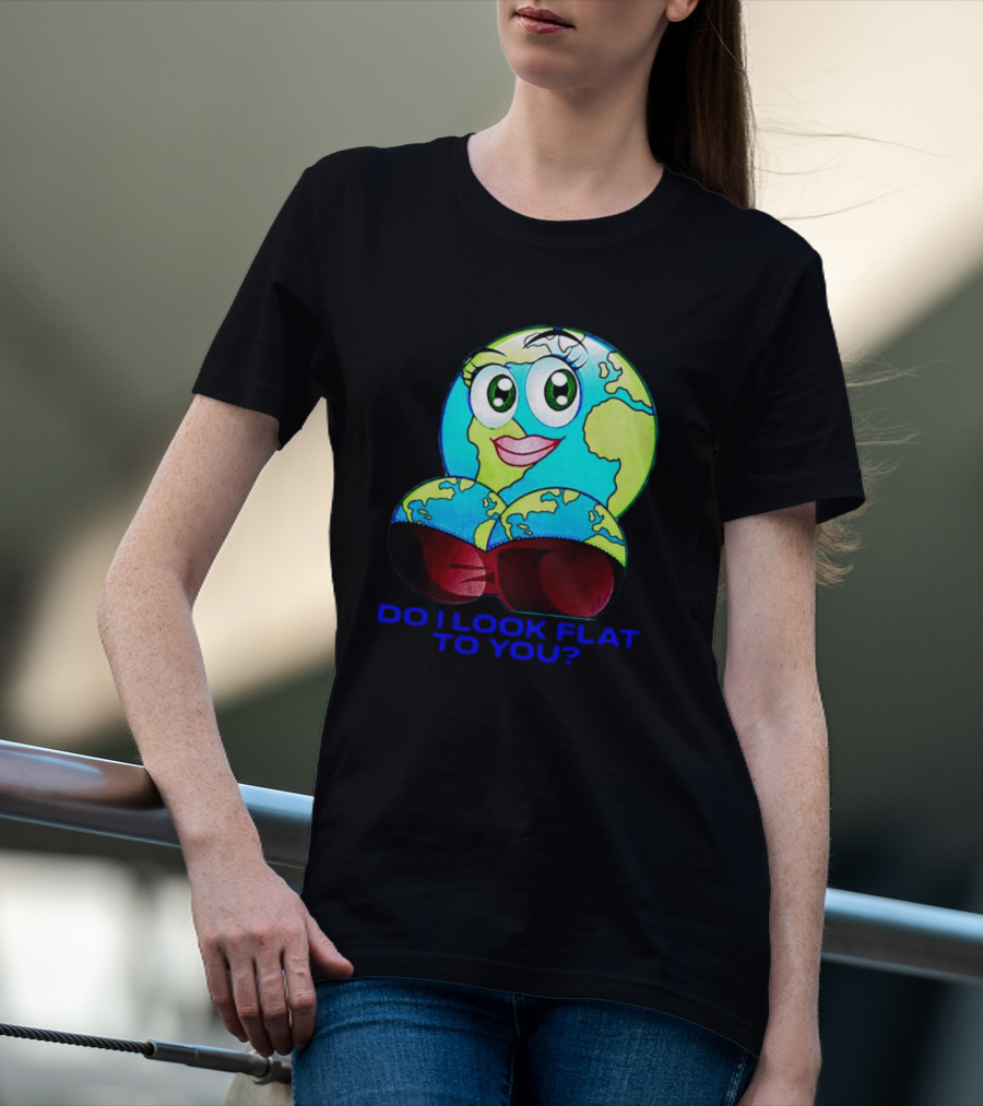 Do I Look Flat To You Earth Cartoon With Eyes And Lips T-Shirt