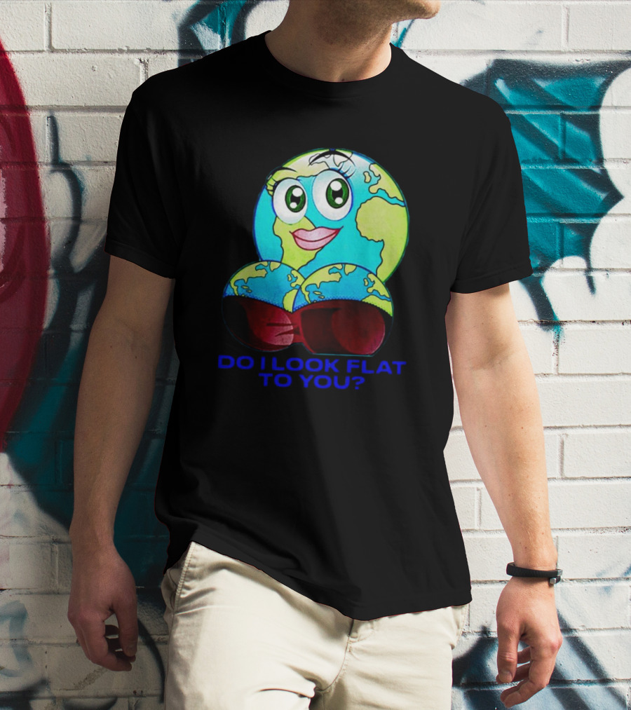Do I Look Flat To You Earth Cartoon With Eyes And Lips T-Shirt
