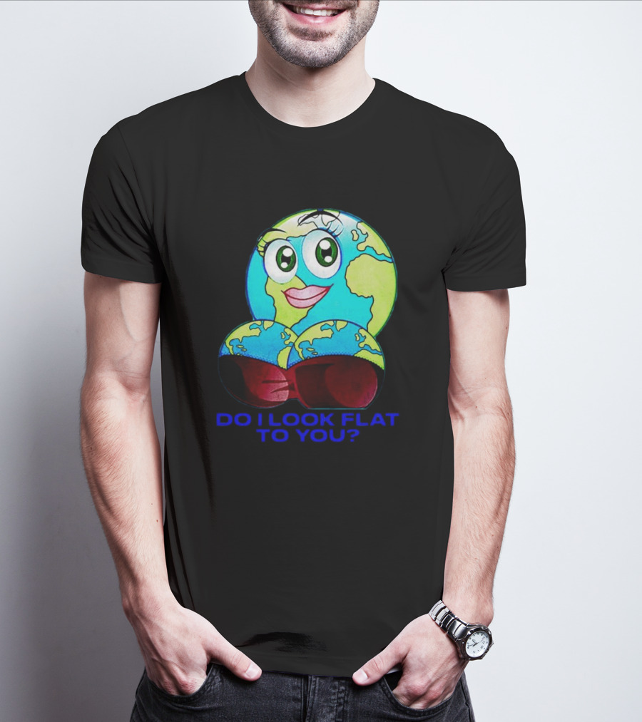 Do I Look Flat To You Earth Cartoon With Eyes And Lips T-Shirt