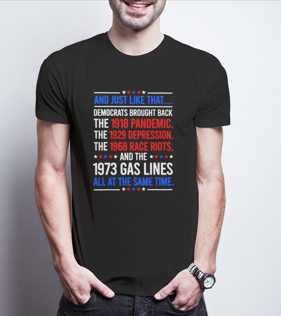 And Just Like That Democrats Brought Back The 1918 Pandemic 1929 Depression 1968 Race Riots 1973 Gas Lines All At The Same Time T-Shirt