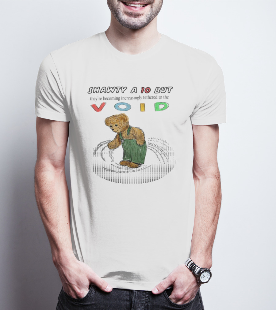 Shawty A 10 But They're Becoming Increasingly Tethered To The Void Teddy Bear In Overalls T-Shirt