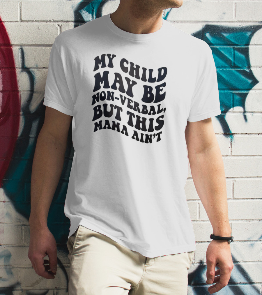 My Child May Be Non-Verbal But This Mama Ain’t T-Shirt