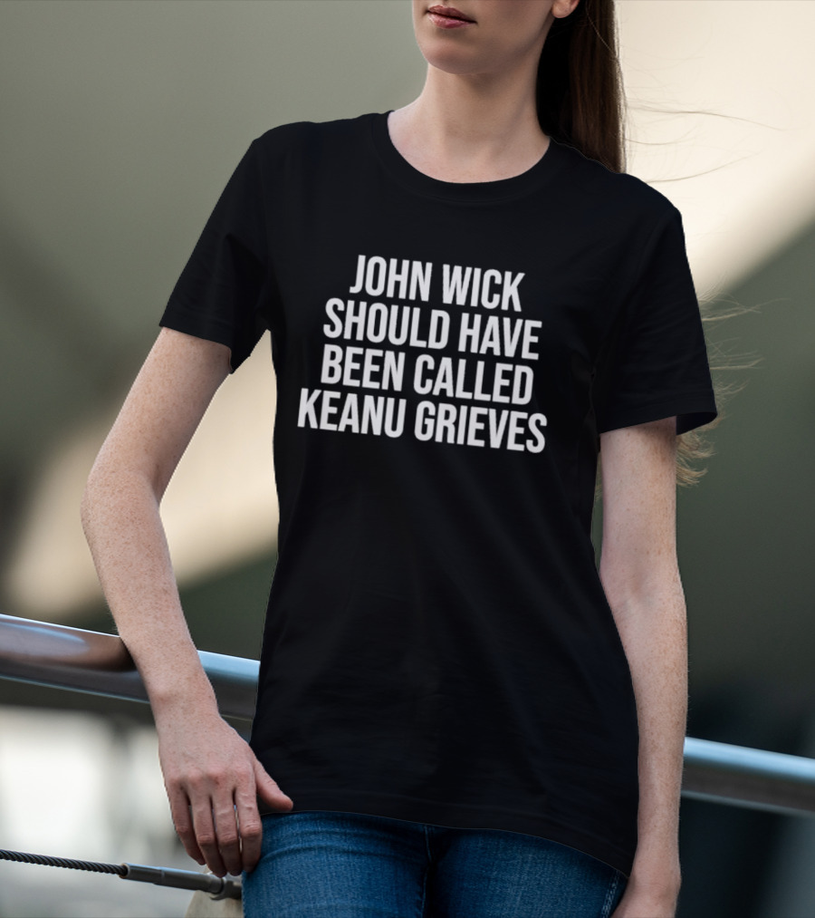 John Wick Should Have Been Called Keanu Grieves T-Shirt