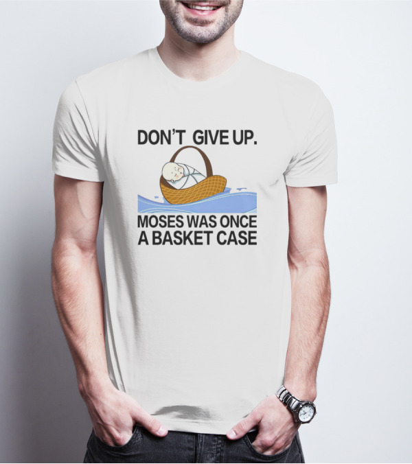 DON'T GIVE UP MOSES WAS ONCE A BASKET CASE T-Shirt