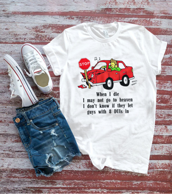 When I Die I May Not Go To Heaven Stop Sign Crash Beep DUI Confession T-Shirt