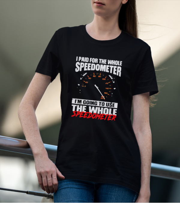 I Paid For The Whole Speedometer I'm Going To Use The Whole Speedometer Speed Gauge T-Shirt