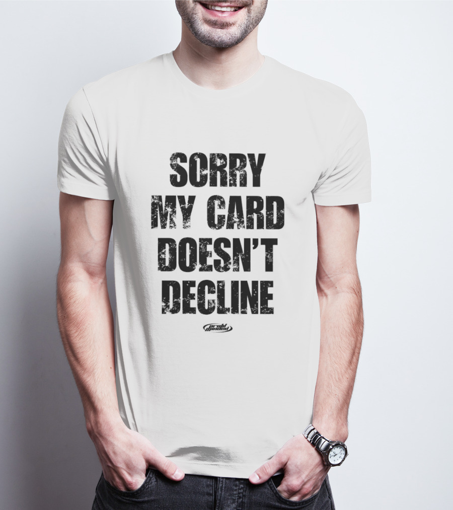 Sorry My Card Doesn’t Decline T-Shirt