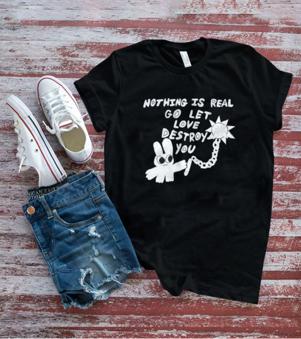 Nothing Is Real Go Let Love Destroy You Bunny With Flail T-Shirt