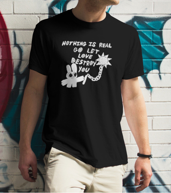 Nothing Is Real Go Let Love Destroy You Bunny With Flail T-Shirt