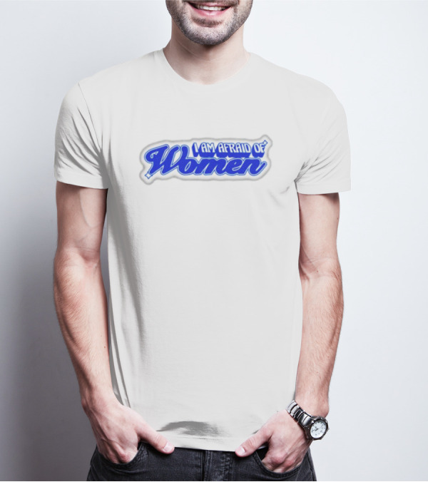 I Am Afraid Of Women Text In Blue Script T-Shirt