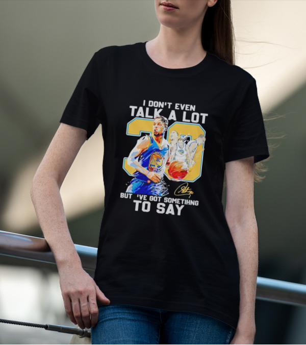 I Don’t Even Talk A Lot But I’ve Got Something To Say 30 Signature Stephen Curry T-Shirt