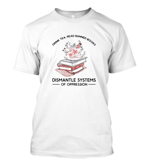 Drink Tea Read Banned Books Dismantle Systems Of Oppression T-Shirt