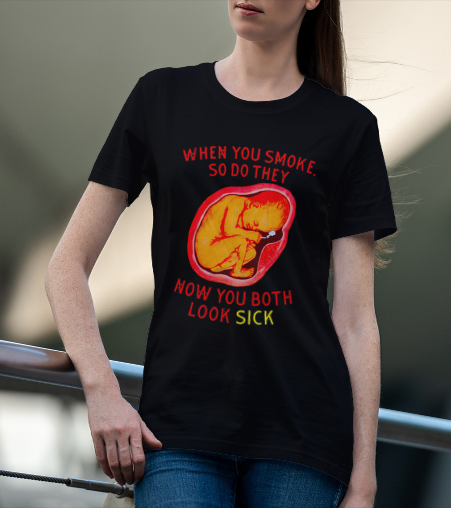 When You Smoke So Do They Now You Both Look Sick T-Shirt