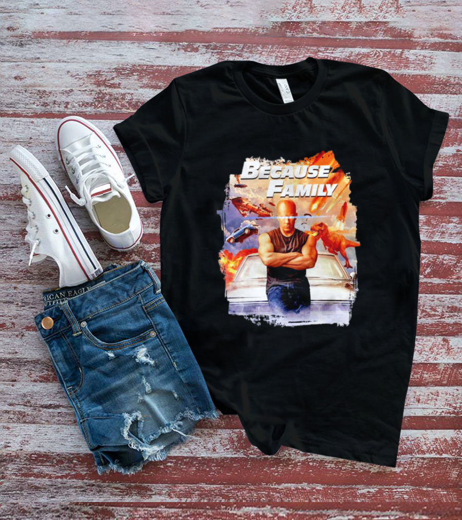 Because Family Dominic Toretto Fast Furious Car Explosion Helicopter Planes Dinosaurs T-Shirt