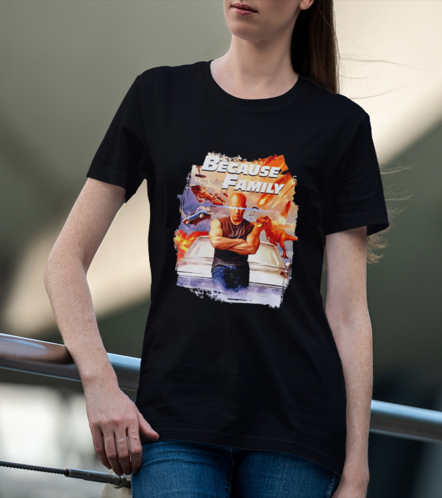 Because Family Dominic Toretto Fast Furious Car Explosion Helicopter Planes Dinosaurs T-Shirt