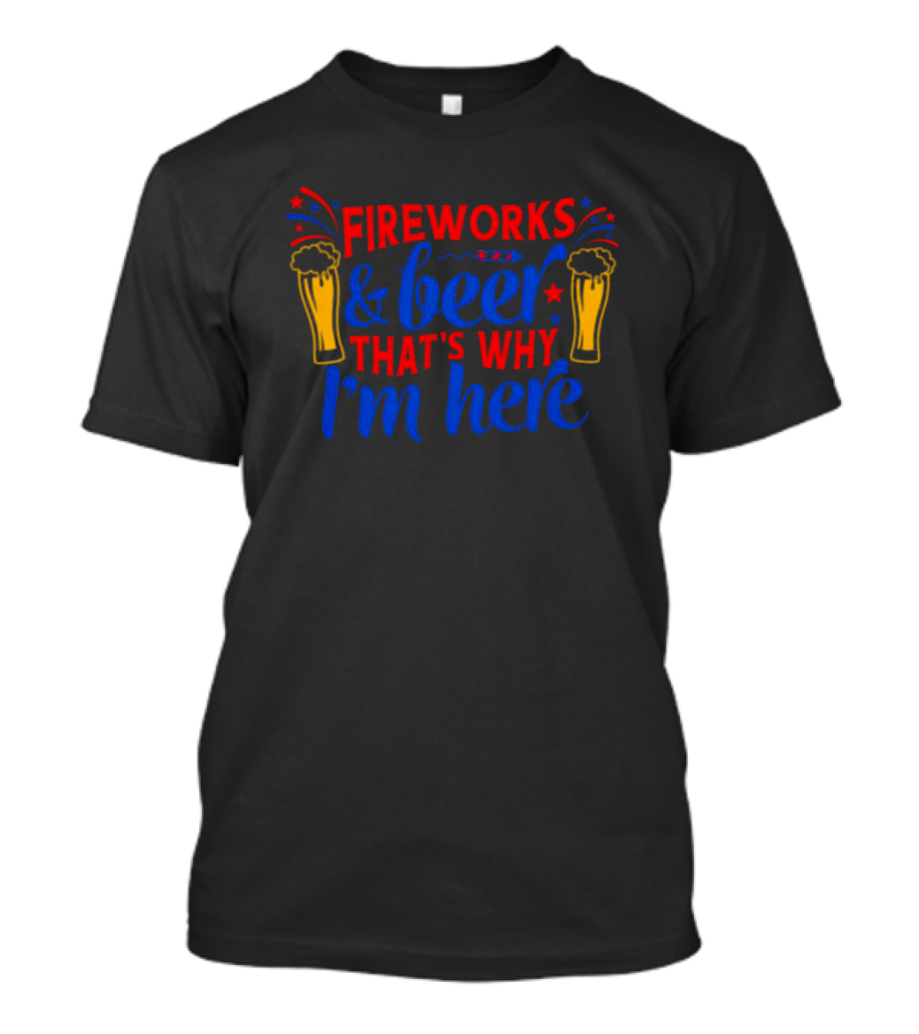 Fireworks And Beer That's Why I'm Here 4th Of July T-Shirt