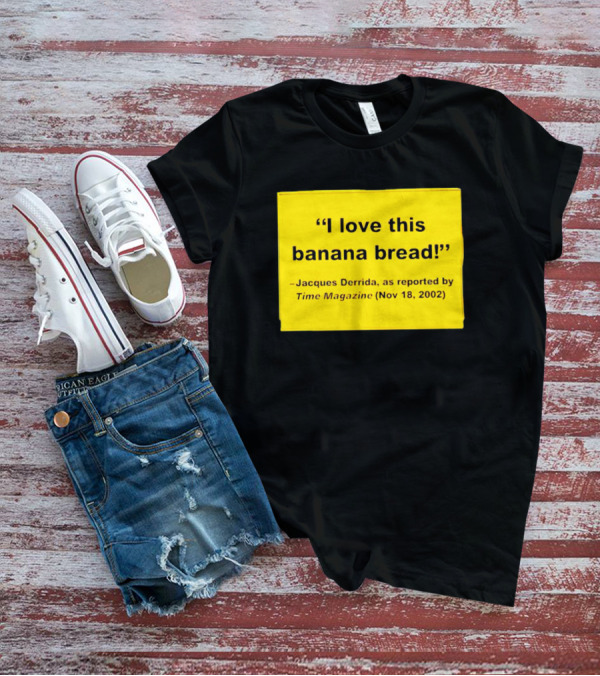 Jacques Derrida I Love This Banana Bread As Reported By Time Magazine Nov 18 2002 T-Shirt