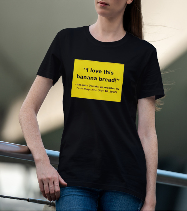 Jacques Derrida I Love This Banana Bread As Reported By Time Magazine Nov 18 2002 T-Shirt
