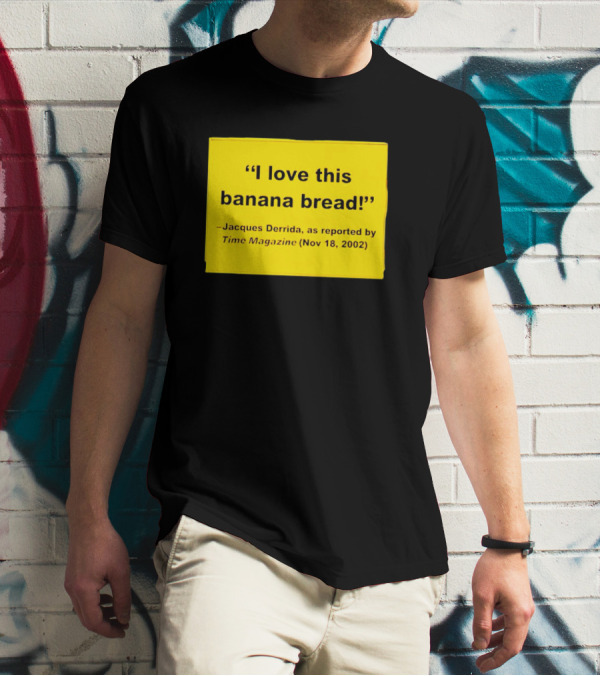 Jacques Derrida I Love This Banana Bread As Reported By Time Magazine Nov 18 2002 T-Shirt