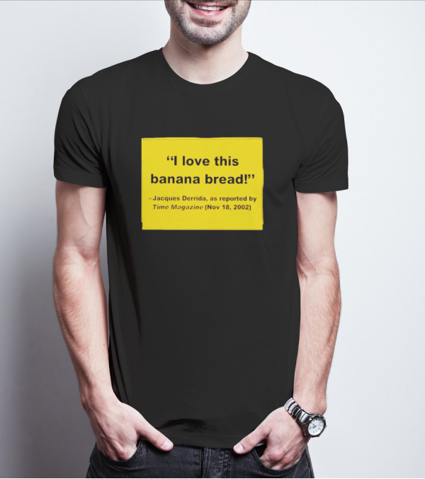 Jacques Derrida I Love This Banana Bread As Reported By Time Magazine Nov 18 2002 T-Shirt