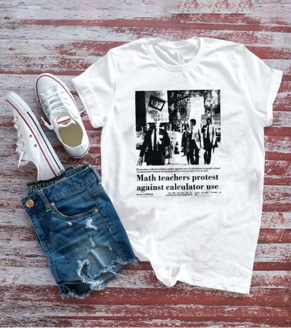 Math Teachers Protest Use Of Calculators In Elementary Schools T-Shirt