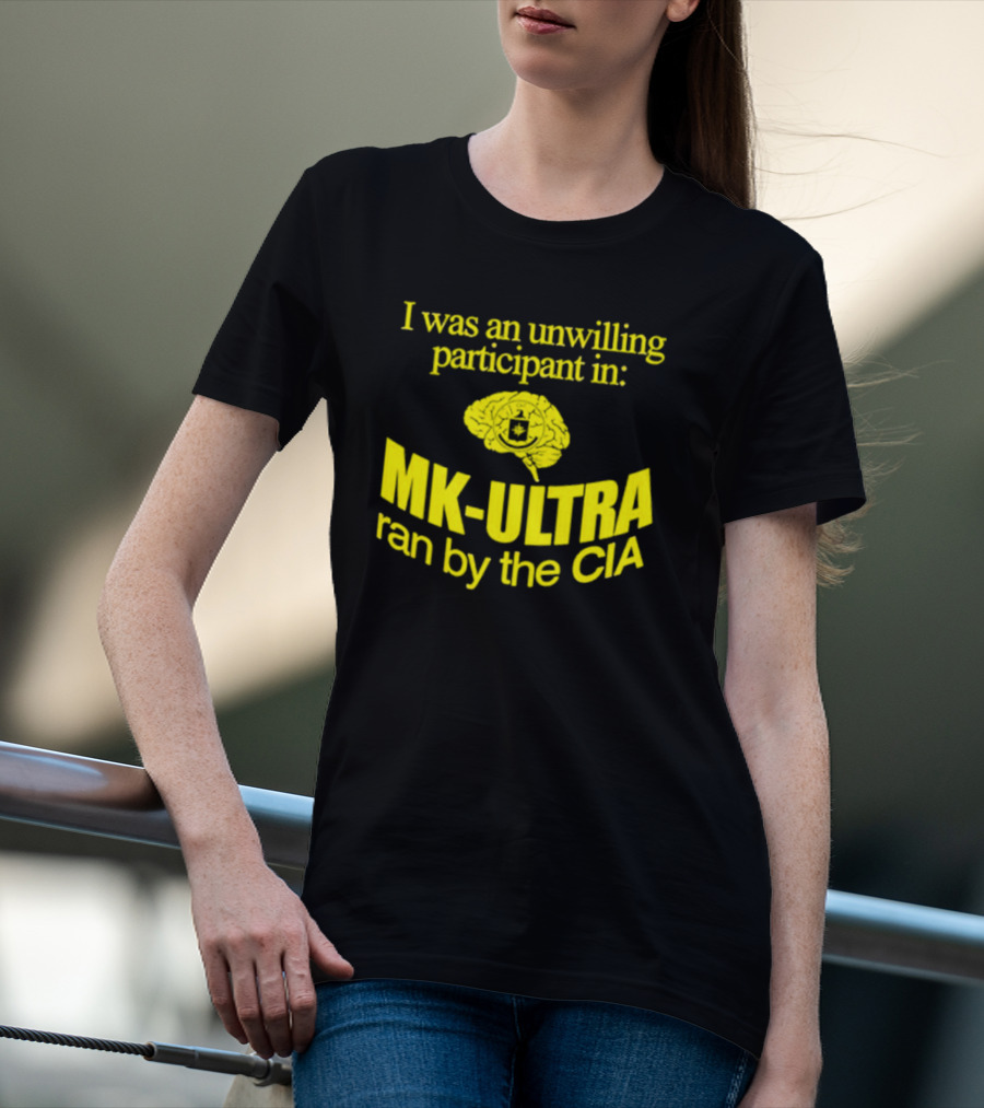 I Was An Unwilling Participant In MK-ULTRA Ran By The CIA T-Shirt