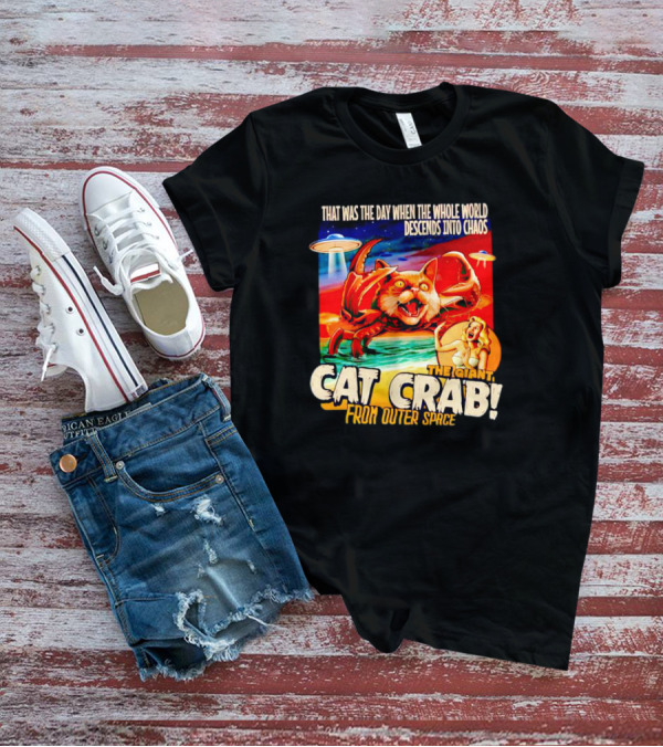 THAT WAS THE DAY WHEN THE WHOLE WORLD DESCENDS INTO CHAOS THE GIANT CAT CRAB FROM OUTER SPACE T-Shirt