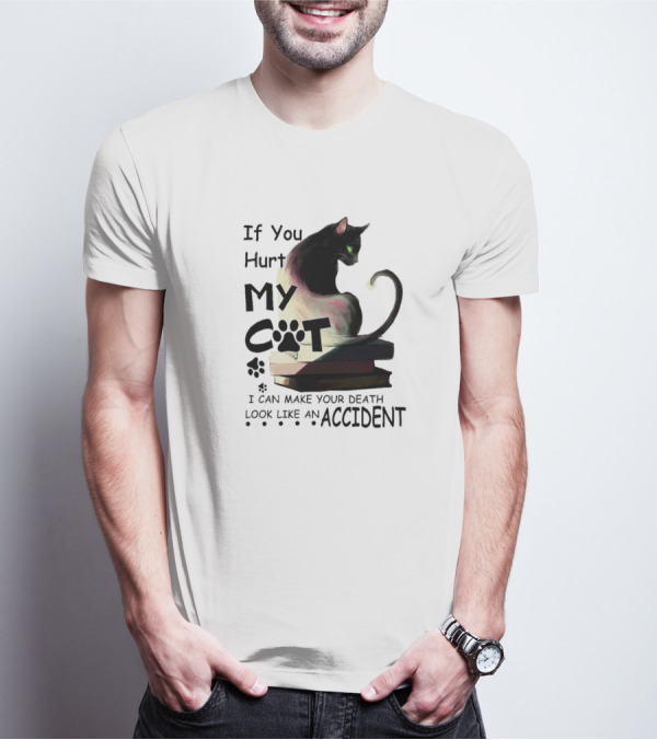 If You Hurt My Cat I Can Make Your Death Look Like An Accident T-Shirt