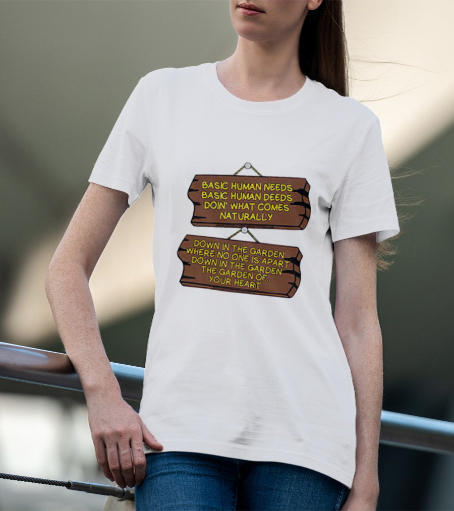 Basic Human Needs Basic Human Deeds Down In The Garden Where No One Is Apart T-Shirt