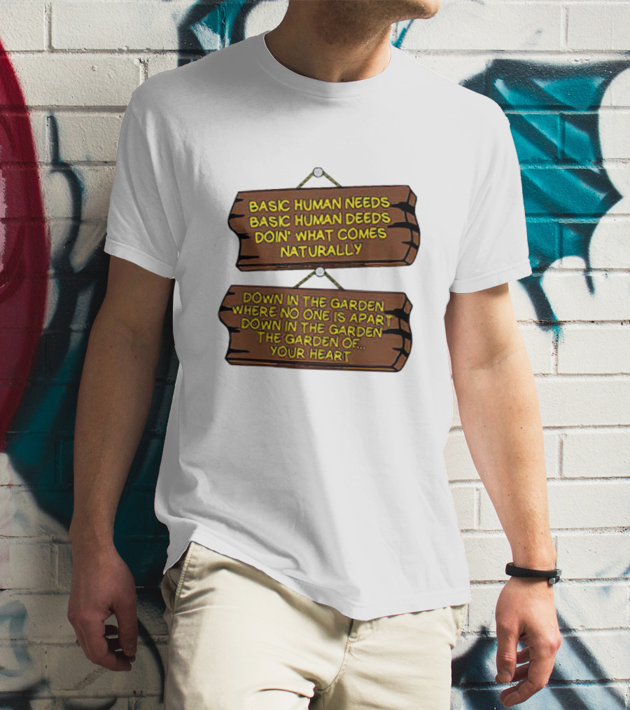 Basic Human Needs Basic Human Deeds Down In The Garden Where No One Is Apart T-Shirt