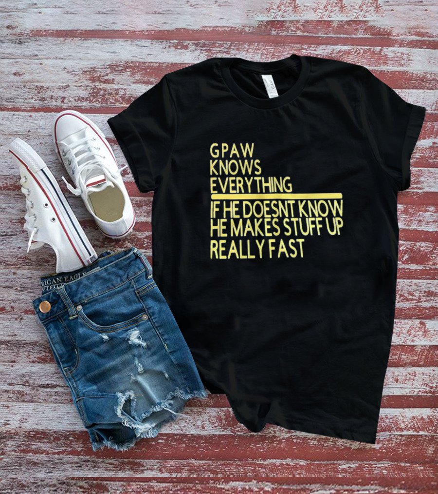 Gpaw Knows Everything If He Doesn’t Know He Makes Stuff Up Really Fast T-Shirt