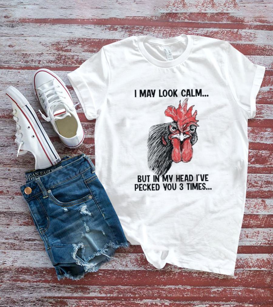 I May Look Calm Chicken Pecked You 3 Times T-Shirt
