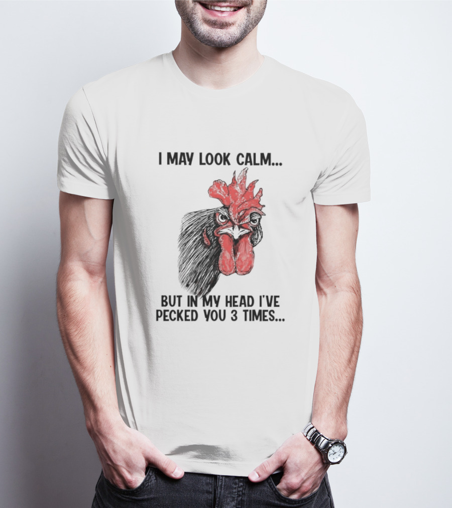 I May Look Calm Chicken Pecked You 3 Times T-Shirt